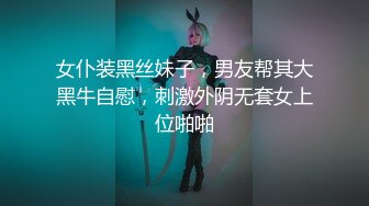 女仆装黑丝妹子，男友帮其大黑牛自慰，刺激外阴无套女上位啪啪