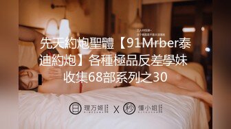 先天約炮聖體【91Mrber泰迪約炮】各種極品反差學妹 收集68部系列之30