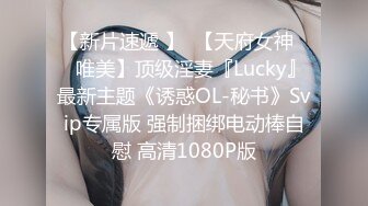 【新片速遞 】  【天府女神❤️唯美】顶级淫妻『Lucky』最新主题《诱惑OL-秘书》Svip专属版 强制捆绑电动棒自慰 高清1080P版