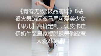 《青春无敌?极品萌妹》B站很火舞蹈区双马尾可爱美少女【果儿】高价定制，调皮卡哇伊奶牛装居家慢脱裸舞俏皮惹人爱2K原版