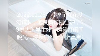 2022.11.26，【瘦子探花梦幻馆】，泡良新作刚出炉，19岁大胸学生妹，嬉笑打闹间脱光，爆操射到肚子上真爽!