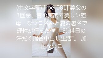 (中文字幕) [roe-081] 義父の3回忌、妻の実家で美しい義母・なつこさんと夏の暑さで理性が狂った僕。 3泊4日の汗だく帰省中出し生活―。 加山なつこ