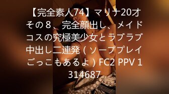 【完全素人74】マリナ20才その８、完全顔出し、メイドコスの究極美少女とラブラブ中出し二連発（ソーププレイごっこもあるよ）FC2 PPV 1314687