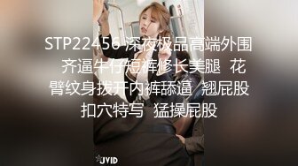 STP22456 深夜极品高端外围  齐逼牛仔短裤修长美腿  花臂纹身拨开内裤舔逼  翘屁股扣穴特写  猛操屁股