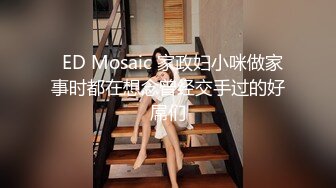   ED Mosaic 家政妇小咪做家事时都在想念曾经交手过的好屌们