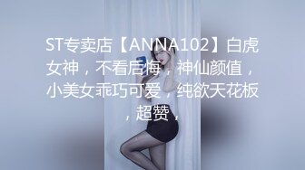 ST专卖店【ANNA102】白虎女神，不看后悔，神仙颜值，小美女乖巧可爱，纯欲天花板，超赞，