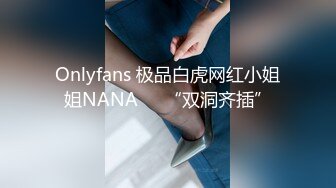 Onlyfans 极品白虎网红小姐姐NANA⭐⭐“双洞齐插”