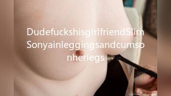 DudefuckshisgirlfriendSlimSonyainleggingsandcumsonherlegs