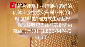 【新片速遞】护理师小姐姐的肉体丰腴性感实在顶不住沦陷啊 这样的护理方式生意超好，揉捏舔吸鸡巴丝袜美腿骑乘释放【水印】[1.82G/MP4/21:32]