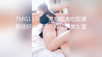 TMG137-❤️鬼畜姐夫吃饭灌醉迷奸小姨子・网红脸美女董月月