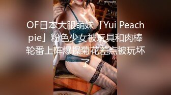 OF日本大眼萌妹「Yui Peachpie」粉色少女被玩具和肉棒轮番上阵爆操菊花差点被玩坏了