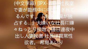 (中文字幕) [IPX-783] 社長室で妻が勤務中に中出しされてるんです… 「お前は俺が独占する…」大嫌いな社長に嫌々ねっとり接吻と連日連夜中出し人妻秘書 社長は異常性欲者。 希島あいり