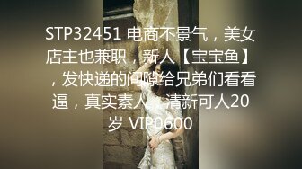 STP32451 电商不景气，美女店主也兼职，新人【宝宝鱼】，发快递的间隙给兄弟们看看逼，真实素人，清新可人20岁 VIP0600